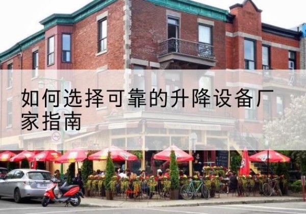 监利电动升降机厂家-如何选择可靠的升降设备厂家指南